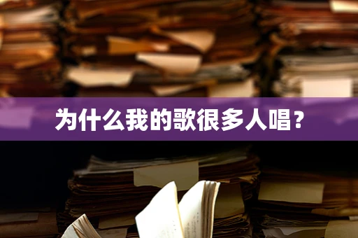 为什么我的歌很多人唱？