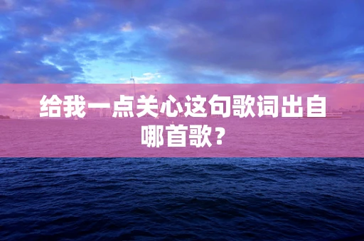 给我一点关心这句歌词出自哪首歌？