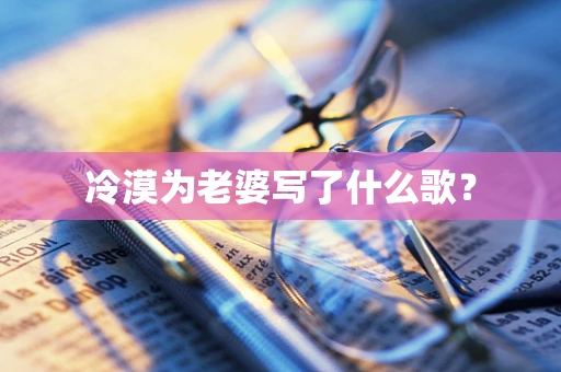 冷漠为老婆写了什么歌？