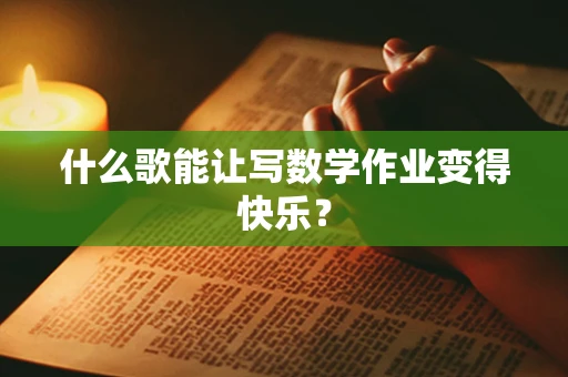 什么歌能让写数学作业变得快乐？