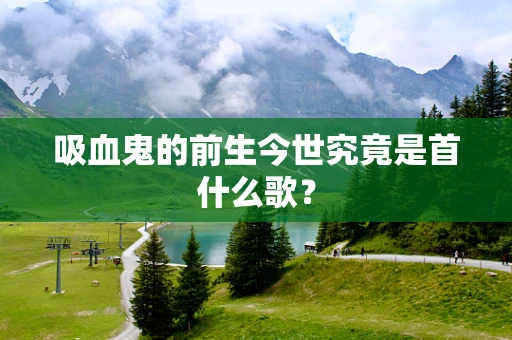 吸血鬼的前生今世究竟是首什么歌？