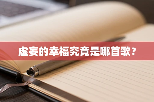 虚妄的幸福究竟是哪首歌？