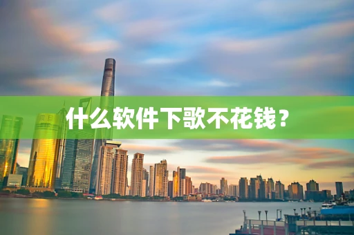什么软件下歌不花钱？