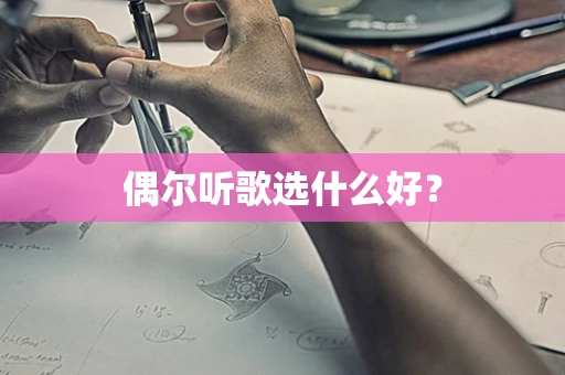 偶尔听歌选什么好？