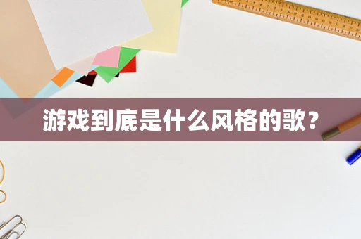 游戏到底是什么风格的歌？