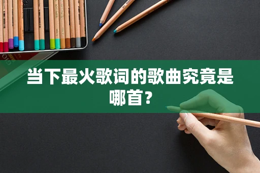 当下最火歌词的歌曲究竟是哪首？
