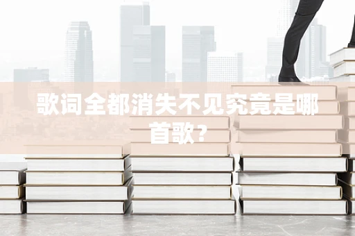 歌词全都消失不见究竟是哪首歌？