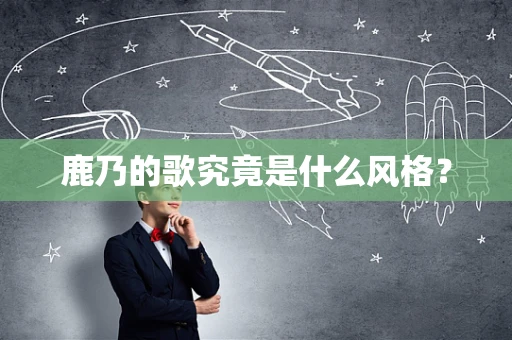鹿乃的歌究竟是什么风格？