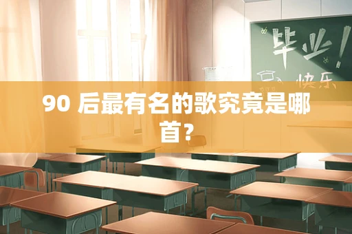 90 后最有名的歌究竟是哪首？