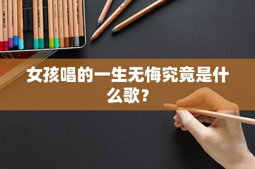 女孩唱的一生无悔究竟是什么歌？