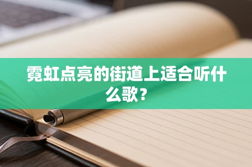 霓虹点亮的街道上适合听什么歌？