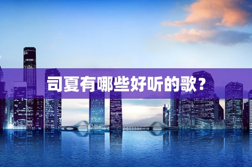 司夏有哪些好听的歌？