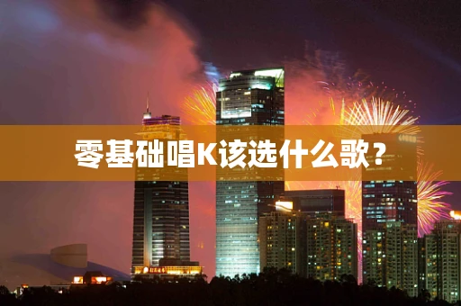 零基础唱K该选什么歌？