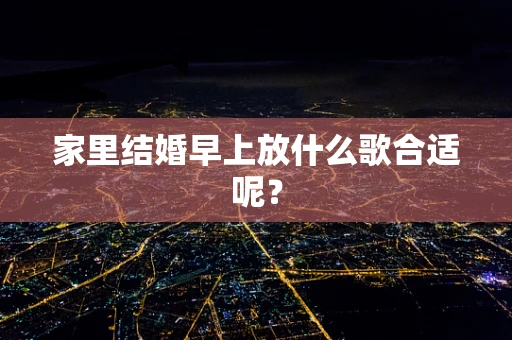 家里结婚早上放什么歌合适呢？