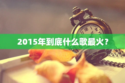 2015年到底什么歌最火？