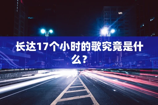 长达17个小时的歌究竟是什么？
