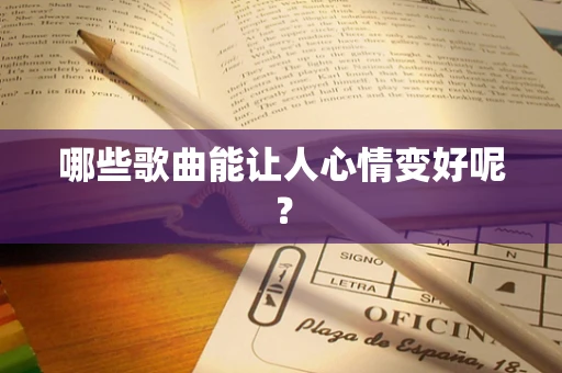 哪些歌曲能让人心情变好呢？