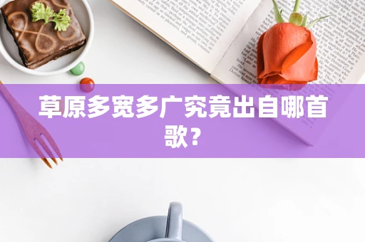 草原多宽多广究竟出自哪首歌？