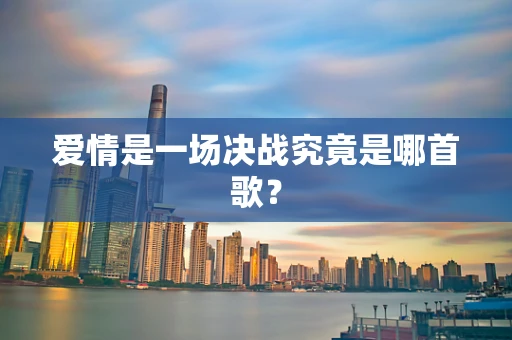 爱情是一场决战究竟是哪首歌？