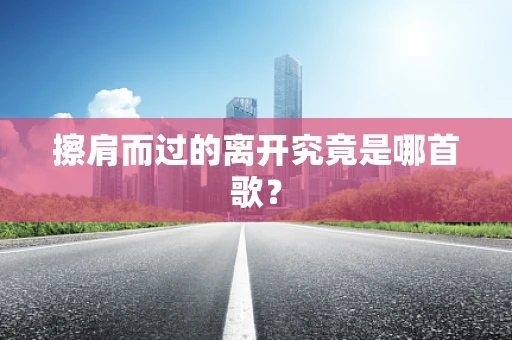 擦肩而过的离开究竟是哪首歌？