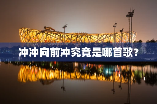 冲冲向前冲究竟是哪首歌？