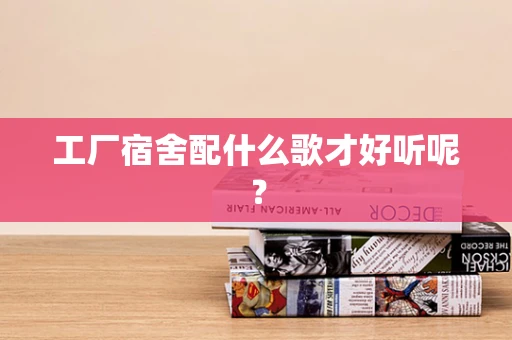 工厂宿舍配什么歌才好听呢？