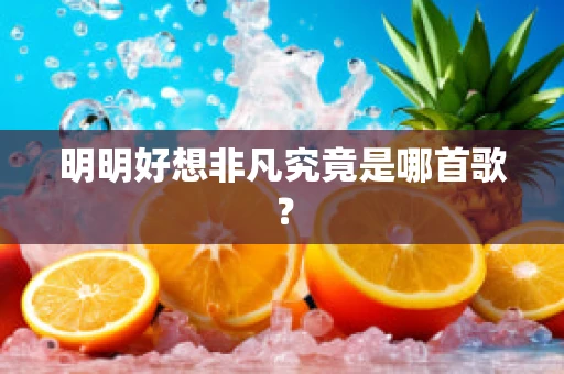 明明好想非凡究竟是哪首歌？