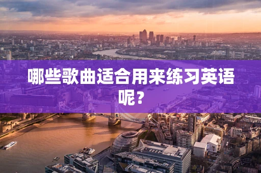 哪些歌曲适合用来练习英语呢？
