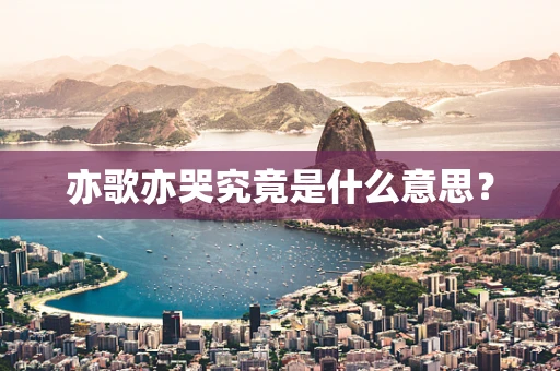 亦歌亦哭究竟是什么意思？