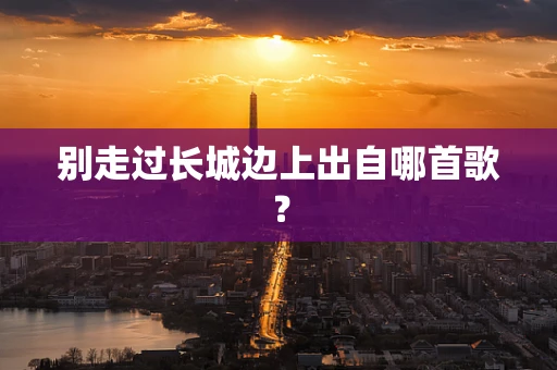 别走过长城边上出自哪首歌？