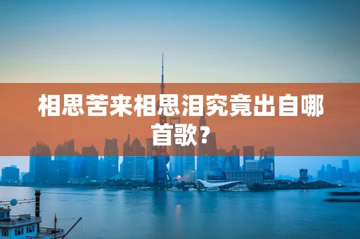 相思苦来相思泪究竟出自哪首歌？