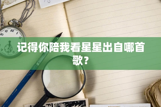 记得你陪我看星星出自哪首歌？