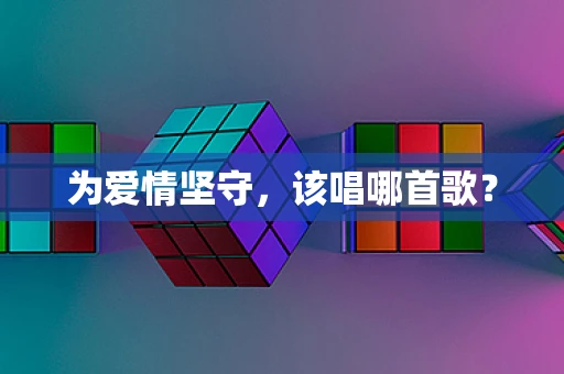 为爱情坚守，该唱哪首歌？