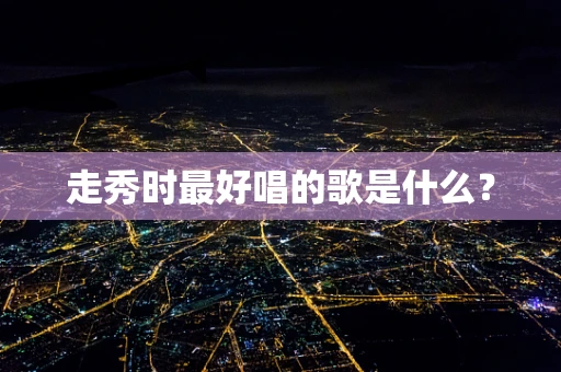 走秀时最好唱的歌是什么？