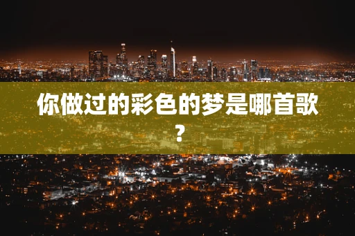 你做过的彩色的梦是哪首歌？