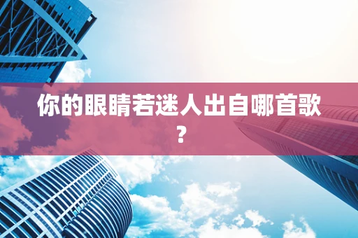 你的眼睛若迷人出自哪首歌？