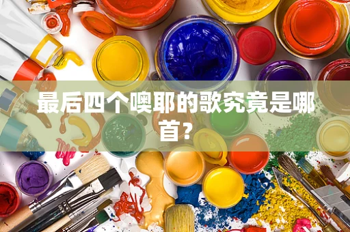 最后四个噢耶的歌究竟是哪首？