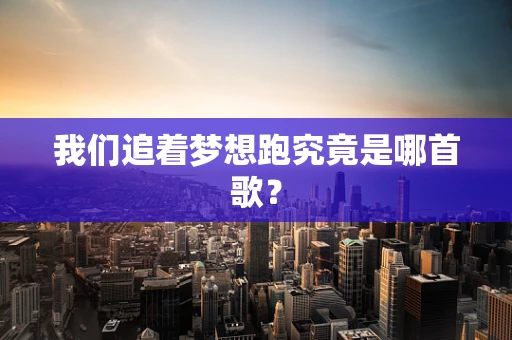 我们追着梦想跑究竟是哪首歌？