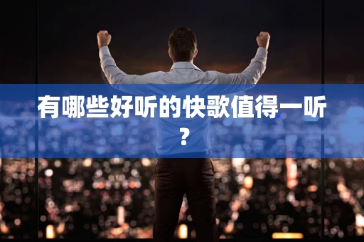 有哪些好听的快歌值得一听？