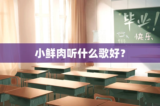 小鲜肉听什么歌好？