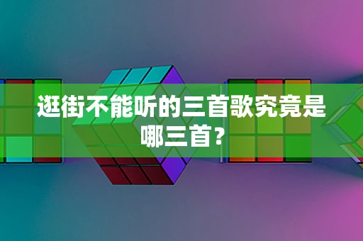 逛街不能听的三首歌究竟是哪三首？