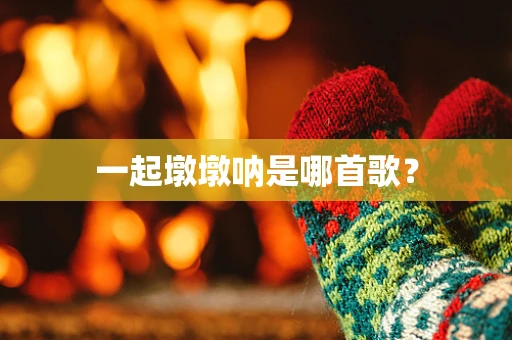 一起墩墩呐是哪首歌？