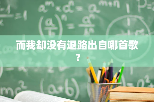 而我却没有退路出自哪首歌？