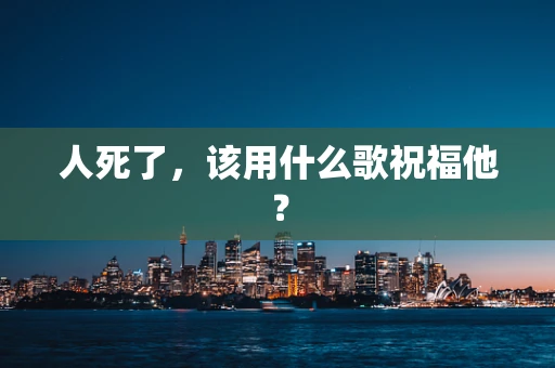 人死了，该用什么歌祝福他？