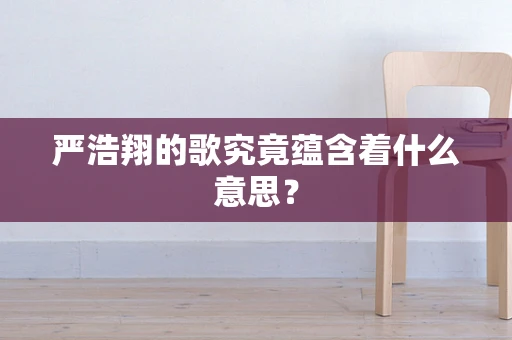 严浩翔的歌究竟蕴含着什么意思？