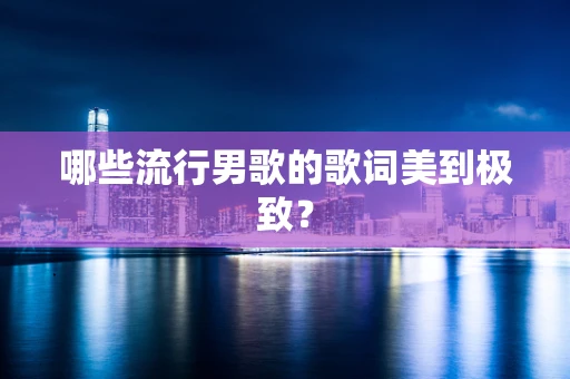哪些流行男歌的歌词美到极致？