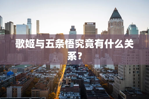 歌姬与五条悟究竟有什么关系？