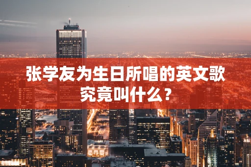 张学友为生日所唱的英文歌究竟叫什么？