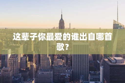 这辈子你最爱的谁出自哪首歌？