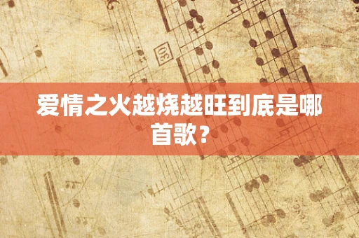 爱情之火越烧越旺到底是哪首歌？